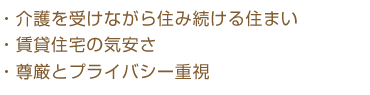 ・介護を受けながら住み続ける住まい
・賃貸住宅の気安さ
・尊厳とプライバシー重視