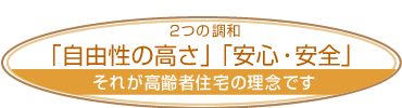 2つの調和
「自由性の高さ」「安心・安全」
それが高齢者住宅の理念です