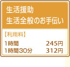生活援助・生活全般のお手伝い
【利用料】
1時間 245円
1時間30分 312円