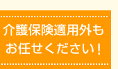 介護保険適用外もお任せください!