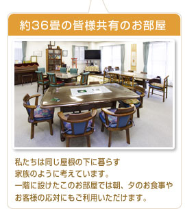 約36畳の皆様共有のお部屋
私たちは同じ屋根の下に暮らす家族のように考えています。
一階に設けたこのお部屋では朝、夕のお食事やお客様の応対にもご利用いただけます。