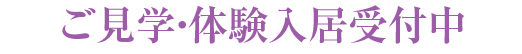 ご見学・体験入居受付中