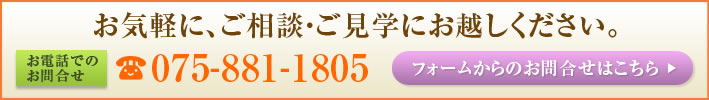 お気軽に、ご相談・ご見学にお越しください。お電話でのお問合せ 075-881-1805　フォームからのお問合せはこちら